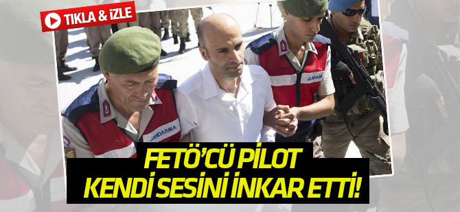 FETÖ'cü pilot Ahmet Tosun kendi sesini inkar etti TIKLA&İZLE