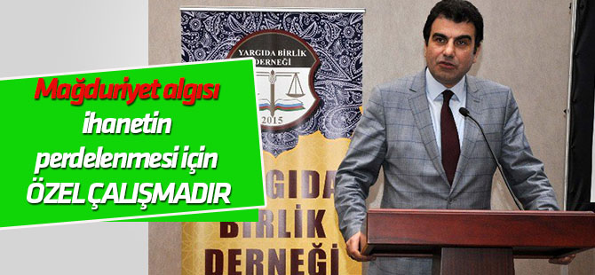 "Mağduriyet algısı ihanetin perdelenmesi için özel çalışmadır"