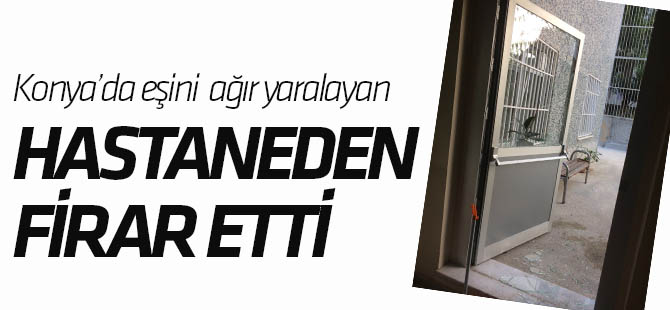Konya’da cinayet zanlısı hastaneden firar etti.
