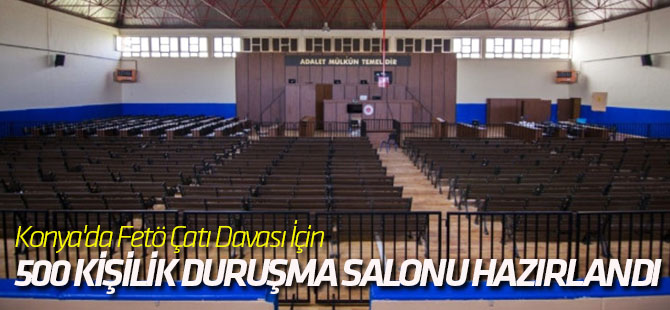 Konya'da Fetö Çatı Davası İçin 500 Kişilik Duruşma Salonu Hazırlandı
