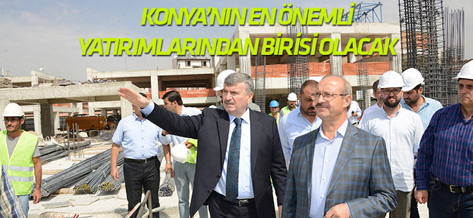 Konya’nın en önemli yatırımlarından biri daha hayata geçiyor