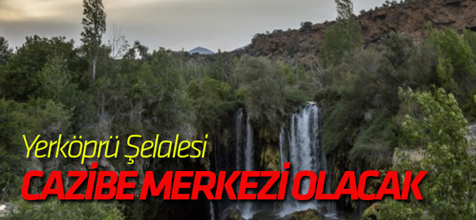 Yerköprü Şelalesi cazibe merkezi olacak