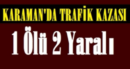 Karaman’da trafik kazası: 1 ölü, 2 yaralı!