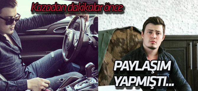 Hayatını kaybettiği yolu ölmeden dakikalar önce sosyal medyada paylaşmış