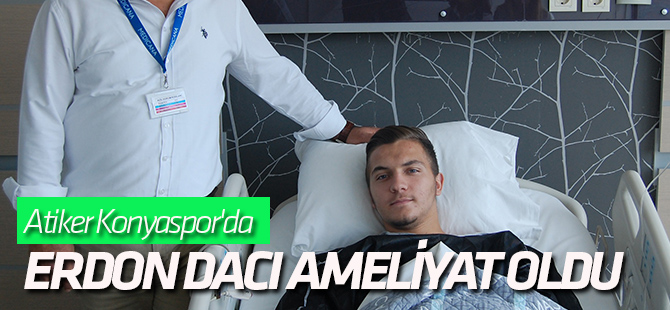 Erdon Dacı ameliyat oldu
