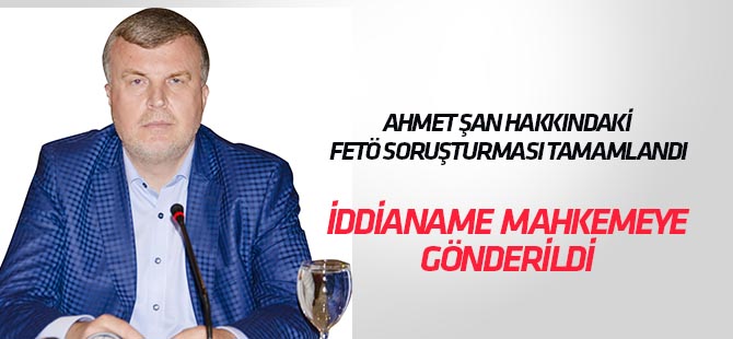 Ahmet Şan hakkında hazırlanan iddianame mahkemeye gönderildi