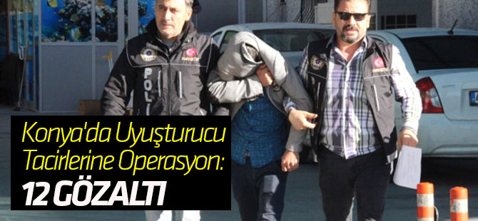 Konya'da Uyuşturucu Tacirlerine Operasyon: 12 Gözaltı