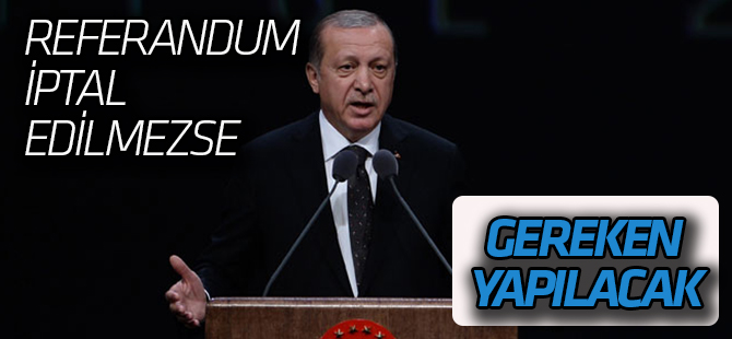 Cumhurbaşkanı Erdoğan:'Referandum iptal edilmezse gereken yapılacak'