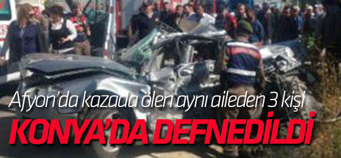 Afyon'da ölen aynı aileden 3 kişi defnedildi
