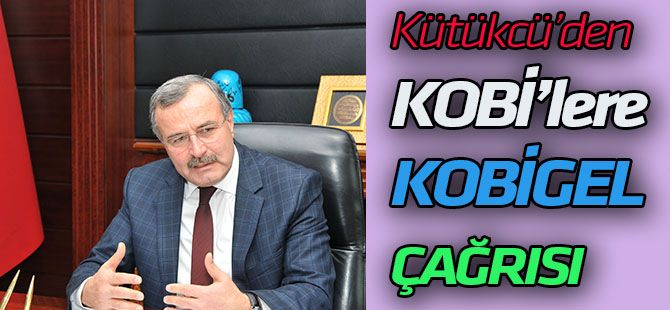 Kütükcü’den, KOBİ’lere KOBİGEL Destek Programına başvuru çağırısı