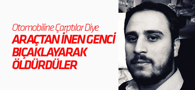 Otomobiline Çarptılar Diye Araçtan İnen Genci Bıçaklayarak Öldürdüler