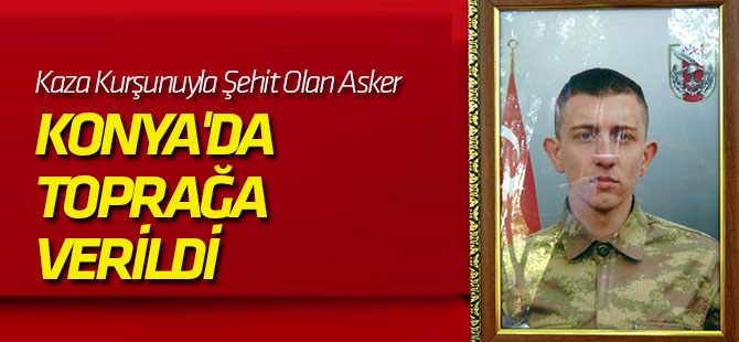 Kaza Kurşunuyla Şehit Olan Asker, Konya'da Toprağa Verildi