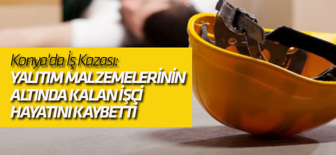 Konya'da İş Kazası: 1 Ölü