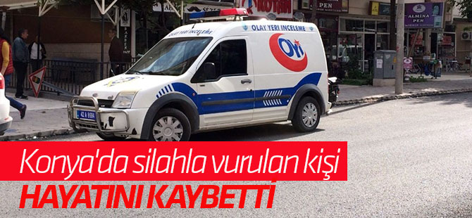 Konya'da silahla vurulan kişi hayatını kaybetti
