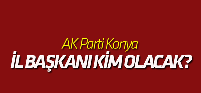 AK Parti İl Başkanı kim olacak?