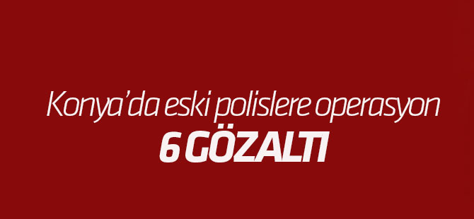 Konya'da Fetö'nün Emniyet Yapılanmasına Operasyon