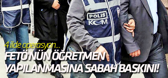 FETÖ'nün öğretmen yapılanmasına sabah baskını!