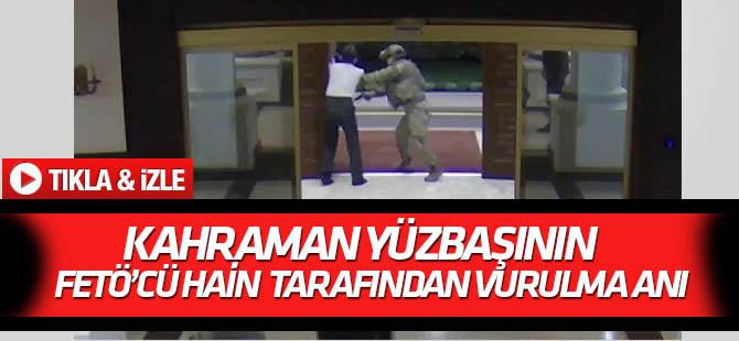 Kahraman yüzbaşının FETÖ'cü hain tarafından vurulma anı güvenlik kamerasında