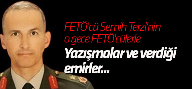 İşte Semih Terzi'nin o gece FETÖ'cülerle yaptığı yazışmalar ve verdiği emirler...