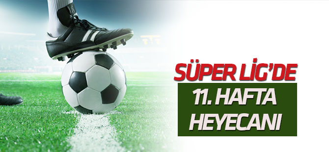 Süper Lig'de 11. hafta heyecanı