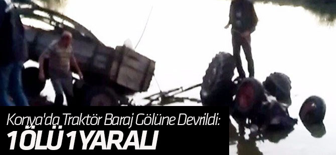 Konya'da Traktör Baraj Gölüne Devrildi: 1 Ölü, 1 Yaralı
