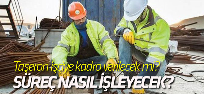 Taşeron işçiye kadro verilecek mi? Süreç nasıl işleyecek?