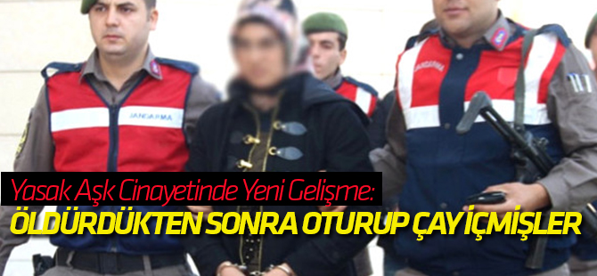 Yasak Aşk Cinayetinde Yeni Gelişme: Öldürdükten sonra oturup çay içmişler