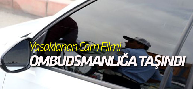 Yasaklanan Cam Filmi, Ombudsmanlığa Taşındı