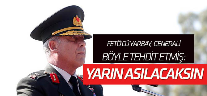 FETÖ sanığı yarbay, Tuğgeneral Okyar'a "Yarın asılacaksın" diye tehdit etmiş