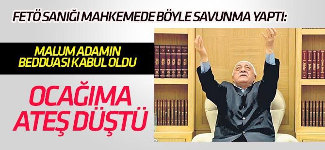 FETÖ sanığı: Malum adamın duası kabul oldu, ocağıma ateş düştü