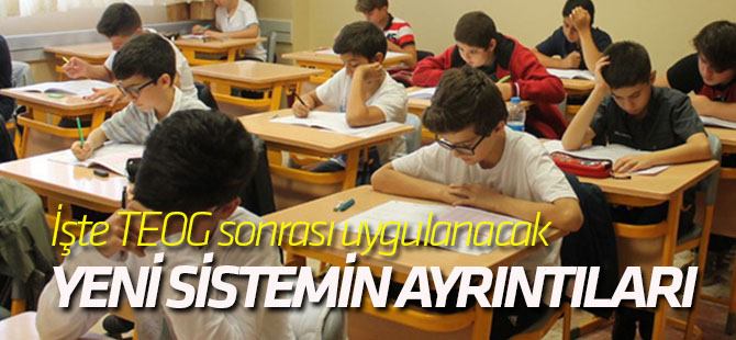 İşte TEOG sonrası uygulanacak yeni sistemin ayrıntıları