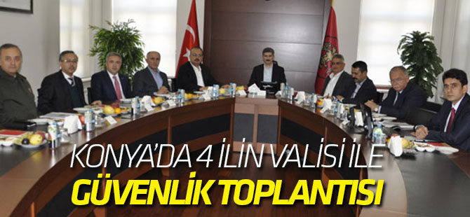 Konya'da 4 ilin valisi ile güvenlik toplantısı