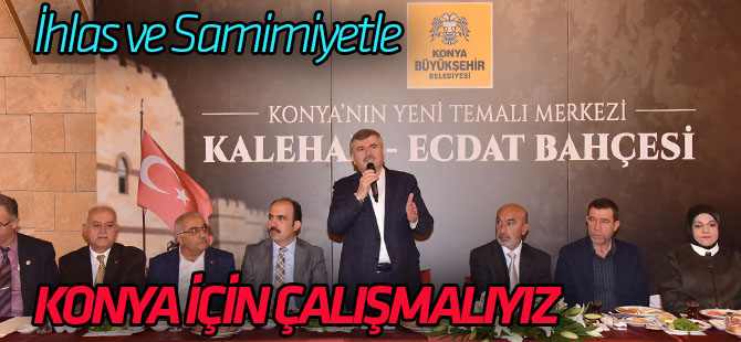 İhlasla, Samimiyetle Konya’nın Temiz İmajına Zarar Vermeden Çalışmalıyız