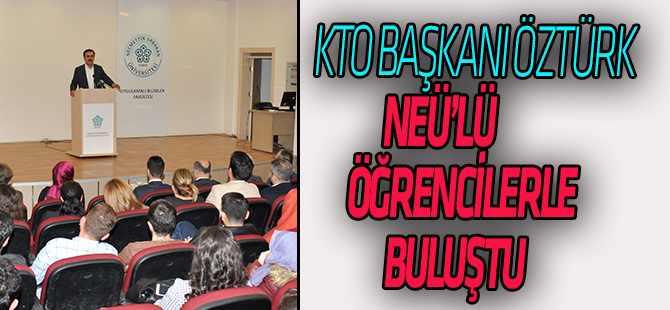 KTO Başkanı Öztürk NEÜ’lü Öğrencilerle Bir Araya Geldi