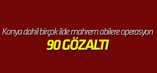 Konya dahil birçok ilde mahrem abilere operasyon