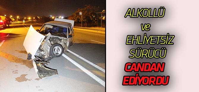 Alkollü ve ehliyetsiz sürücü kazaya neden oldu