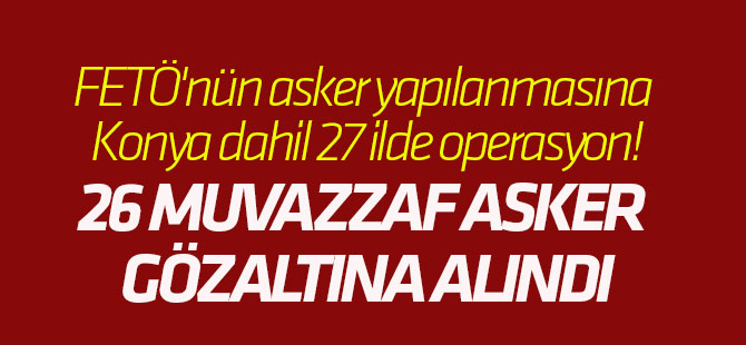 FETÖ'nün asker yapılanmasına 27 ilde operasyon!