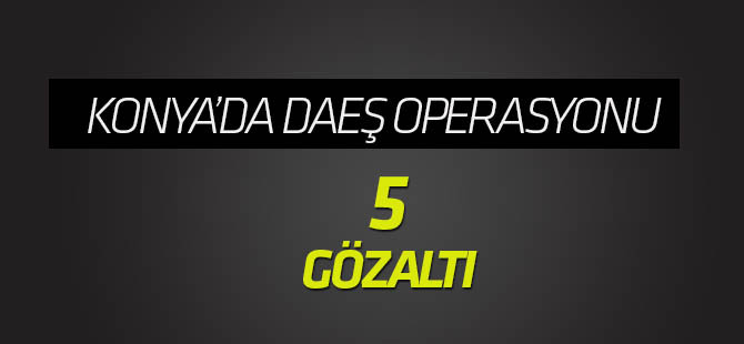 Konya'da DEAŞ operasyonu: 5 gözaltı