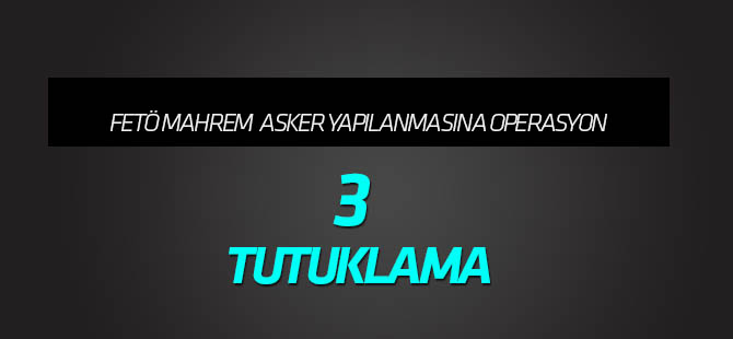 FETÖ'nün askeri mahrem yapılanmasına yönelik operasyon