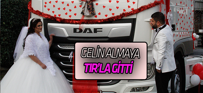 Gelini almaya TIRla gitti