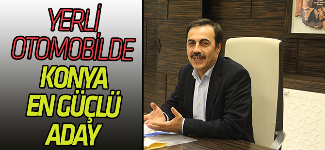 "Konya, yerli otomobil üretiminde en güçlü aday"