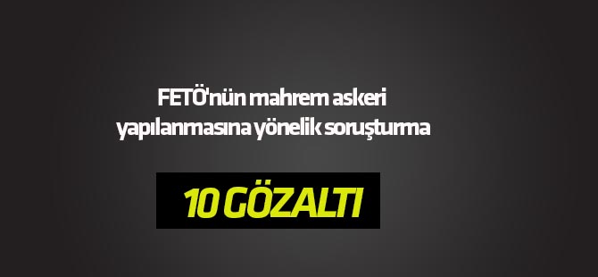 FETÖ'nün mahrem askeri yapılanmasına yönelik soruşturma