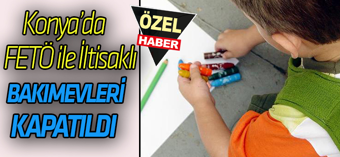 Konya'da FETÖ İle İltisaklı Bakımevleri Kapatıldı