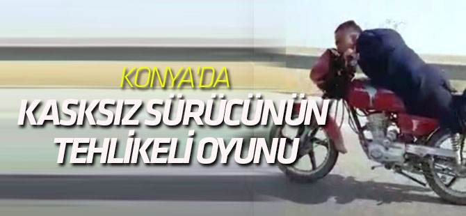 Konya'da kasksız sürücünün tehlikeli oyunu