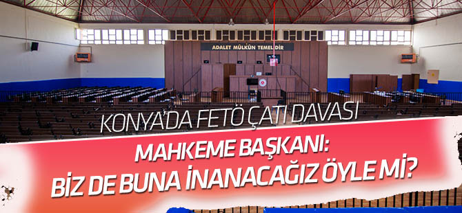 Mahkeme Başkanı: Biz de buna inanacağız öylemi?