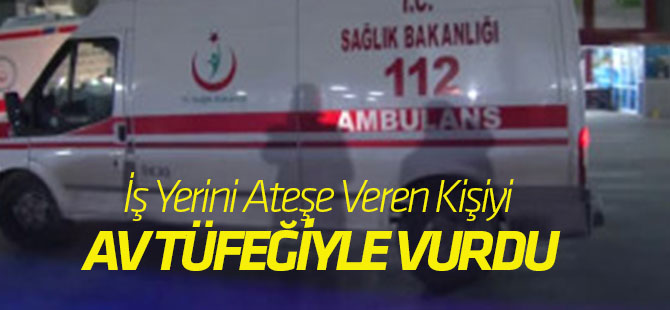 İş Yerini Ateşe Veren Kişiyi Av Tüfeğiyle Vurdu