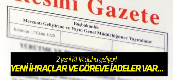 2 yeni KHK daha geliyor! Yeni ihraçlar ve göreve iadeler var...