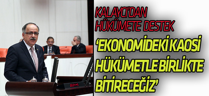 Kalaycı: “Ekonomide kaosla mücadelede Hükümetin yanındayız”