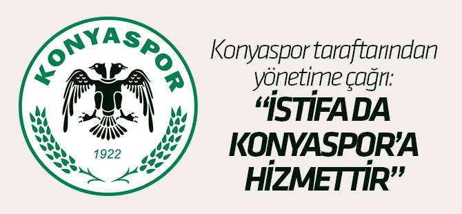Konyaspor taraftarında yönetime çağrı: İstifa da Konyaspor'a hizmettir