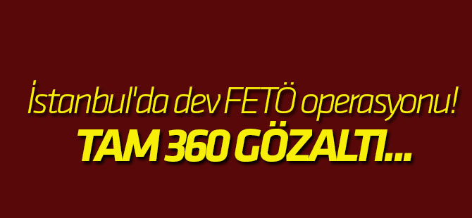 Son dakika... İstanbul'da dev FETÖ operasyonu! Tam 360 gözaltı... Çoğu asker...